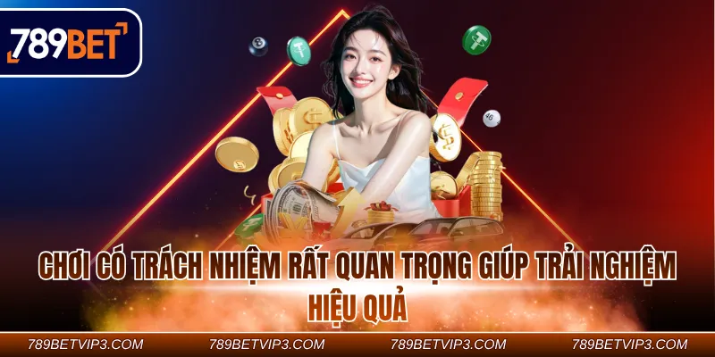 Chơi có trách nhiệm rất quan trọng giúp trải nghiệm hiệu quả