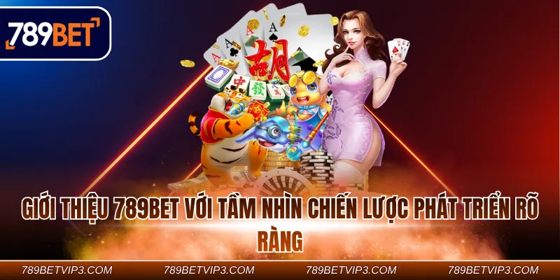Giới thiệu 789Bet với tầm nhìn chiến lược phát triển rõ ràng