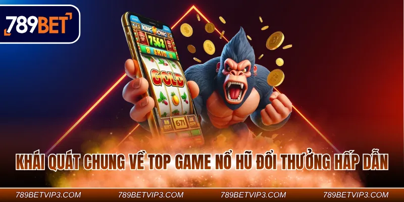 Khái quát chung về top game nổ hũ đổi thưởng hấp dẫn